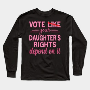 Vote Like Your Daughter’s Rights Depend on It Long Sleeve T-Shirt